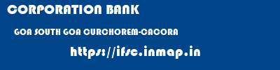CORPORATION BANK  GOA SOUTH GOA CURCHOREM-CACORA   ifsc code